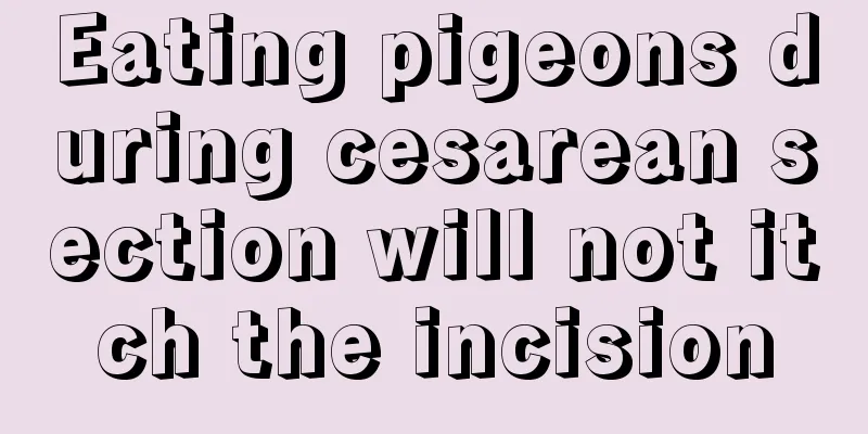 Eating pigeons during cesarean section will not itch the incision