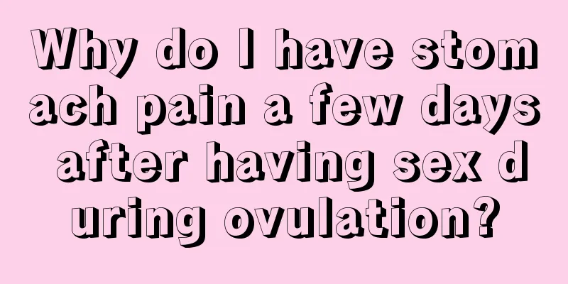 Why do I have stomach pain a few days after having sex during ovulation?