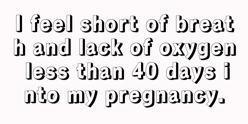 I feel short of breath and lack of oxygen less than 40 days into my pregnancy.