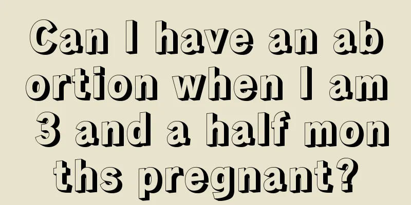 Can I have an abortion when I am 3 and a half months pregnant?