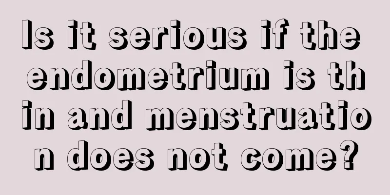 Is it serious if the endometrium is thin and menstruation does not come?