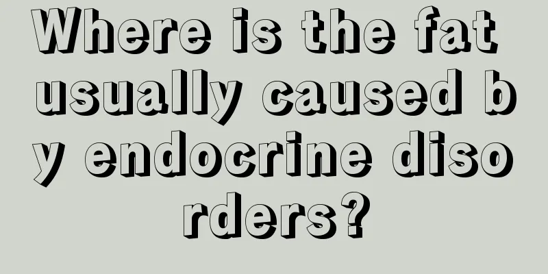 Where is the fat usually caused by endocrine disorders?