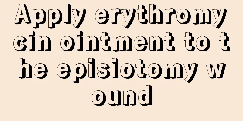 Apply erythromycin ointment to the episiotomy wound