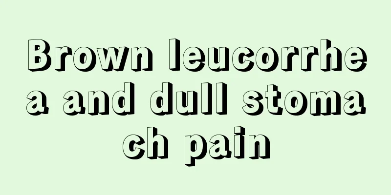 Brown leucorrhea and dull stomach pain