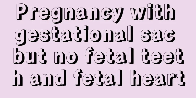 Pregnancy with gestational sac but no fetal teeth and fetal heart