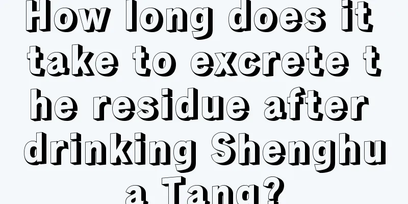 How long does it take to excrete the residue after drinking Shenghua Tang?