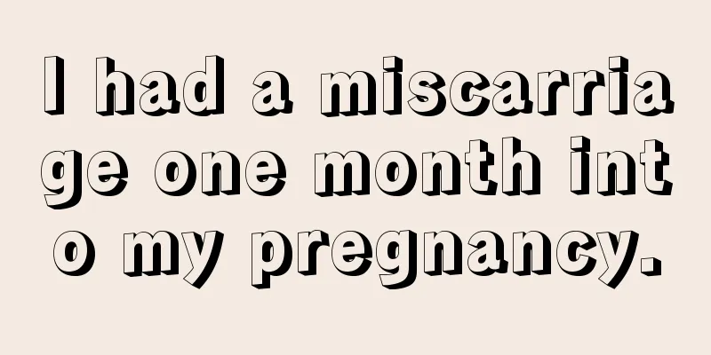 I had a miscarriage one month into my pregnancy.