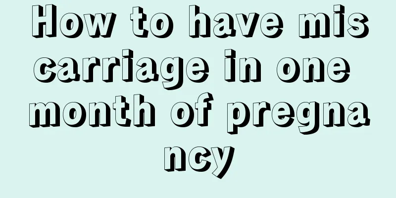 How to have miscarriage in one month of pregnancy