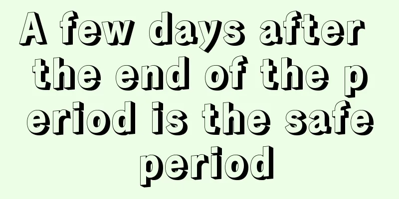 A few days after the end of the period is the safe period