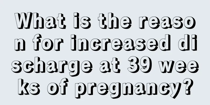 What is the reason for increased discharge at 39 weeks of pregnancy?