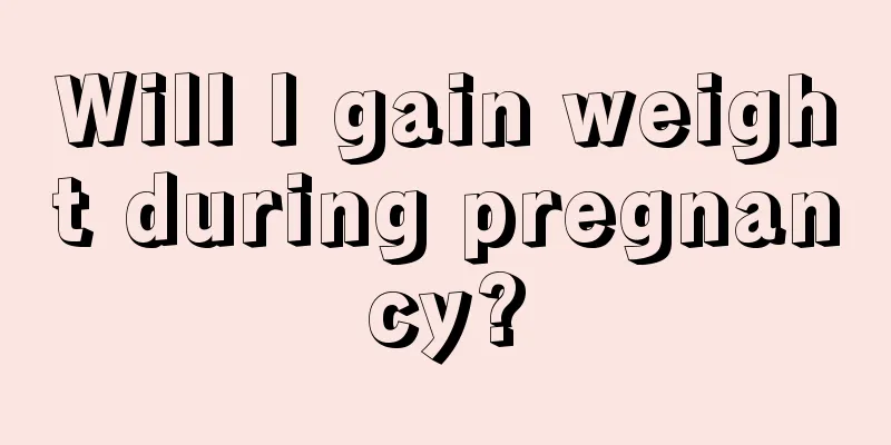 Will I gain weight during pregnancy?