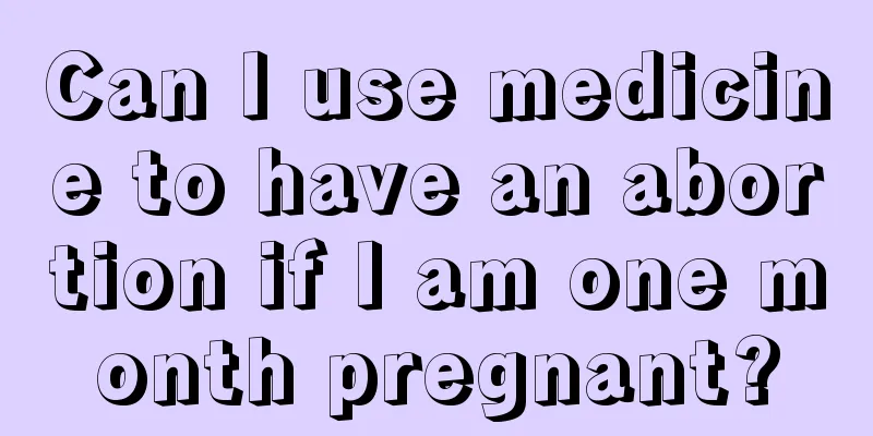 Can I use medicine to have an abortion if I am one month pregnant?