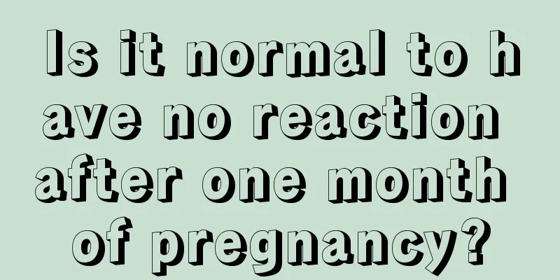 Is it normal to have no reaction after one month of pregnancy?