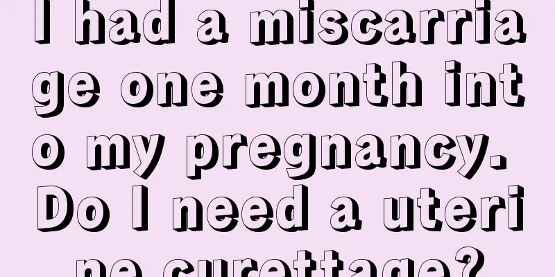 I had a miscarriage one month into my pregnancy. Do I need a uterine curettage?