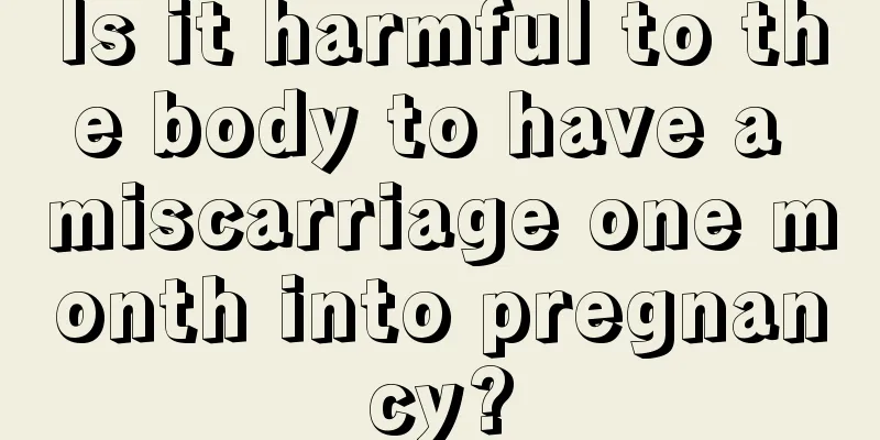 Is it harmful to the body to have a miscarriage one month into pregnancy?