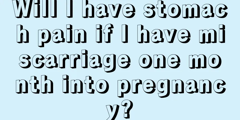 Will I have stomach pain if I have miscarriage one month into pregnancy?