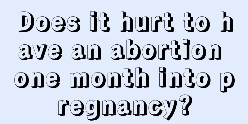 Does it hurt to have an abortion one month into pregnancy?