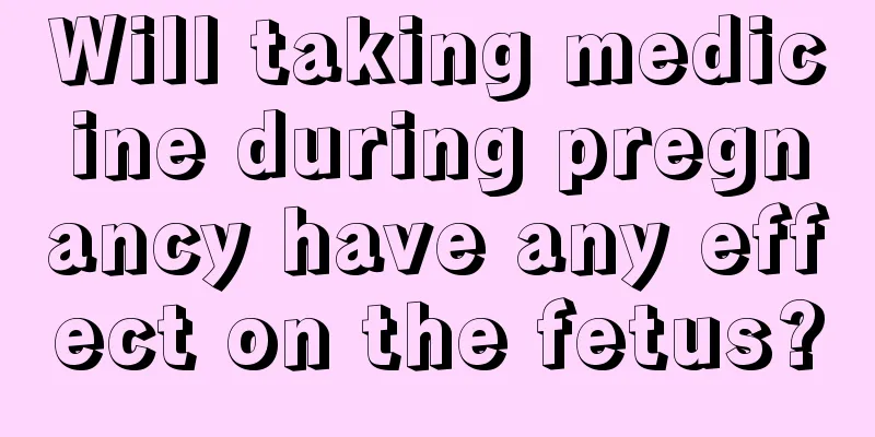 Will taking medicine during pregnancy have any effect on the fetus?