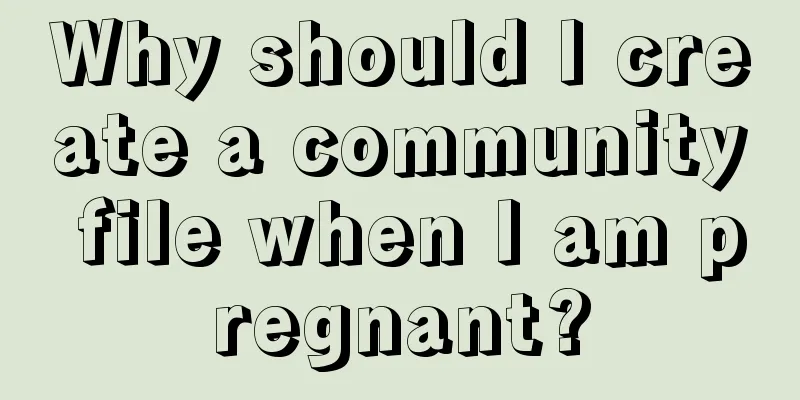 Why should I create a community file when I am pregnant?