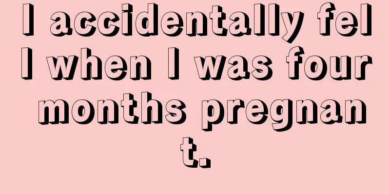 I accidentally fell when I was four months pregnant.