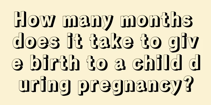 How many months does it take to give birth to a child during pregnancy?