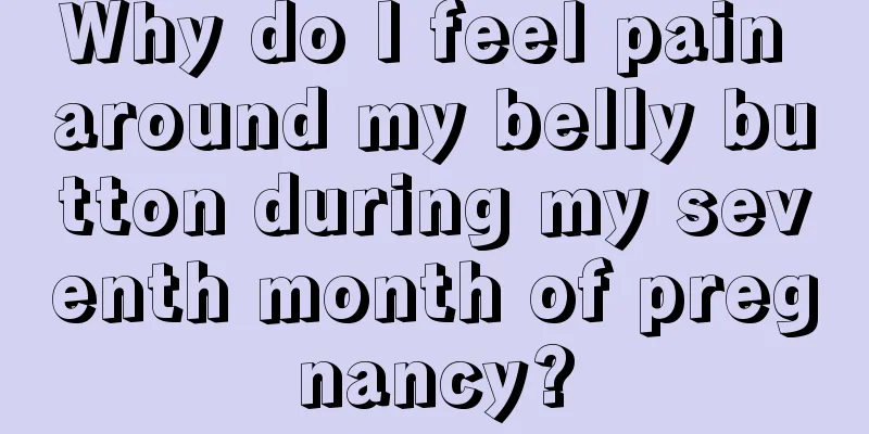 Why do I feel pain around my belly button during my seventh month of pregnancy?