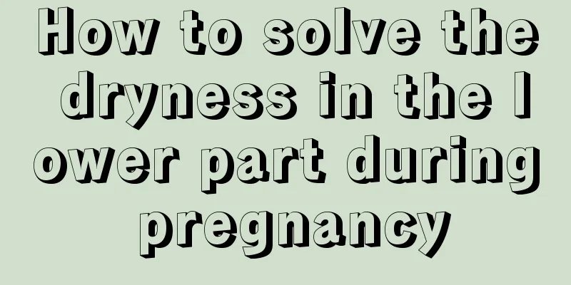 How to solve the dryness in the lower part during pregnancy