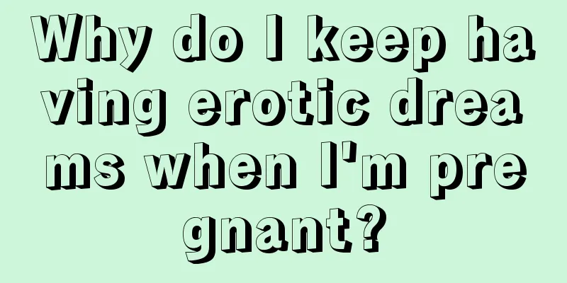 Why do I keep having erotic dreams when I'm pregnant?