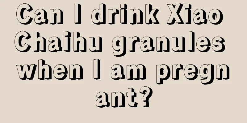 Can I drink Xiao Chaihu granules when I am pregnant?