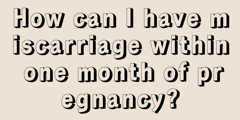 How can I have miscarriage within one month of pregnancy?