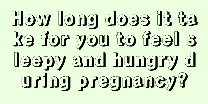 How long does it take for you to feel sleepy and hungry during pregnancy?