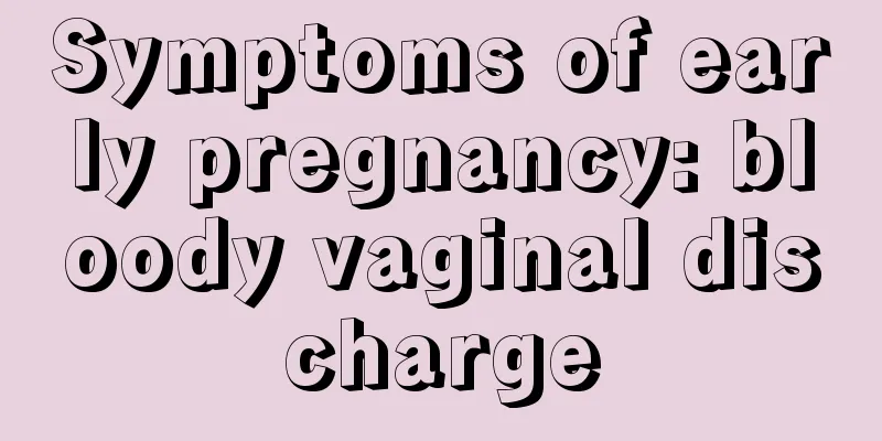 Symptoms of early pregnancy: bloody vaginal discharge