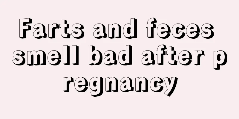 Farts and feces smell bad after pregnancy