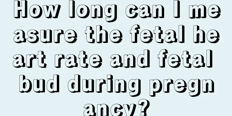 How long can I measure the fetal heart rate and fetal bud during pregnancy?