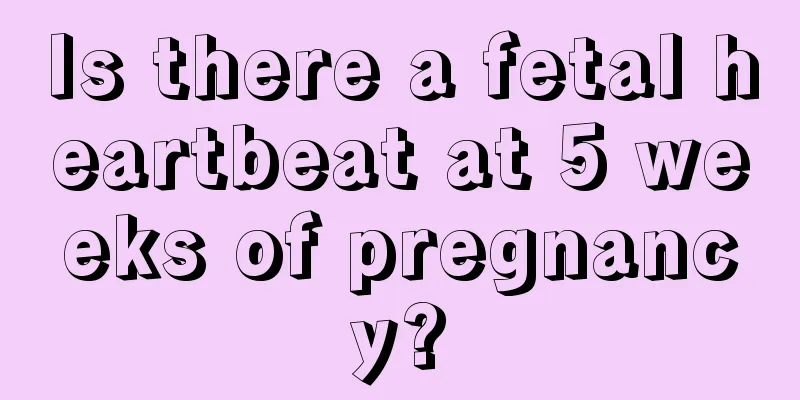 Is there a fetal heartbeat at 5 weeks of pregnancy?