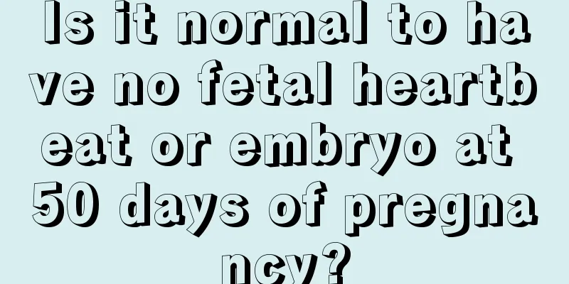 Is it normal to have no fetal heartbeat or embryo at 50 days of pregnancy?