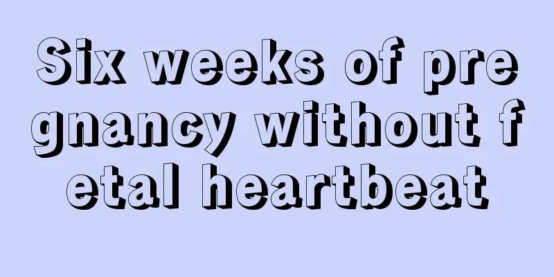 Six weeks of pregnancy without fetal heartbeat