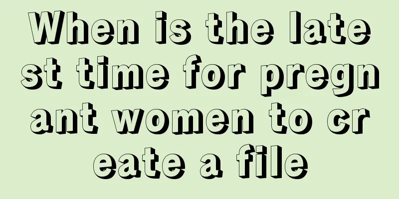 When is the latest time for pregnant women to create a file