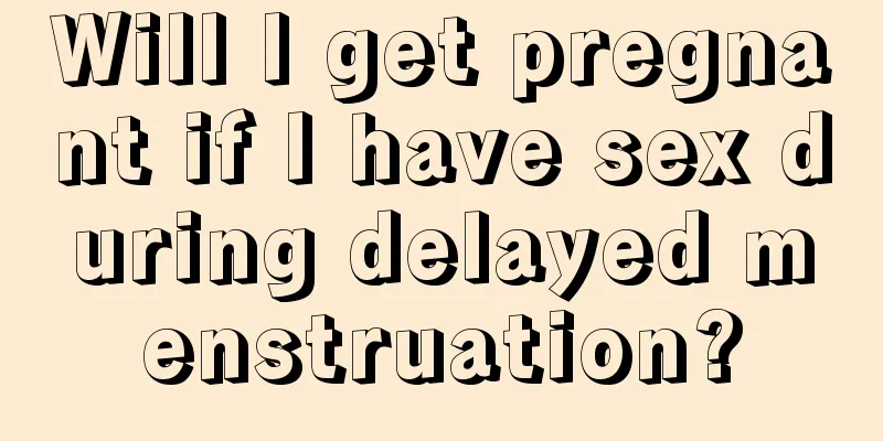 Will I get pregnant if I have sex during delayed menstruation?