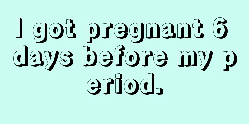 I got pregnant 6 days before my period.