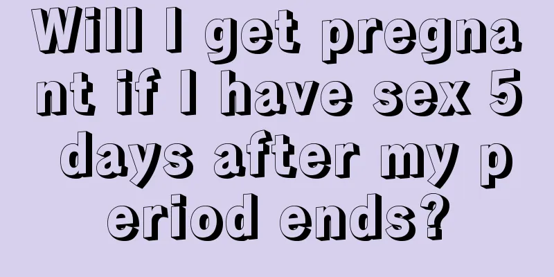 Will I get pregnant if I have sex 5 days after my period ends?