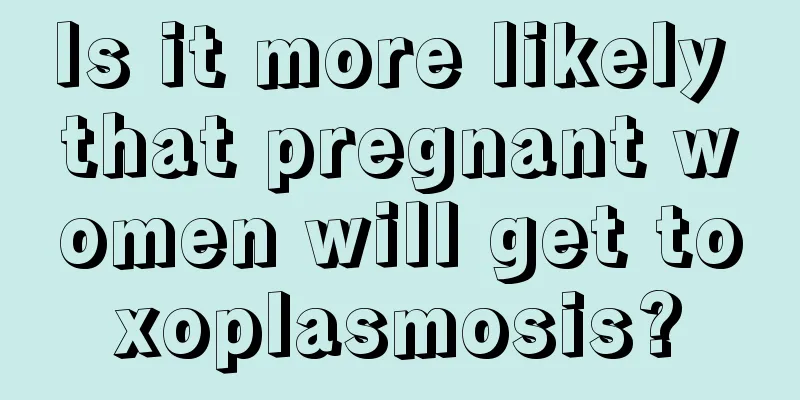 Is it more likely that pregnant women will get toxoplasmosis?