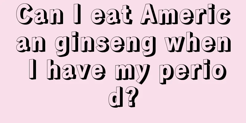 Can I eat American ginseng when I have my period?