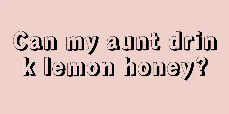 Can my aunt drink lemon honey?