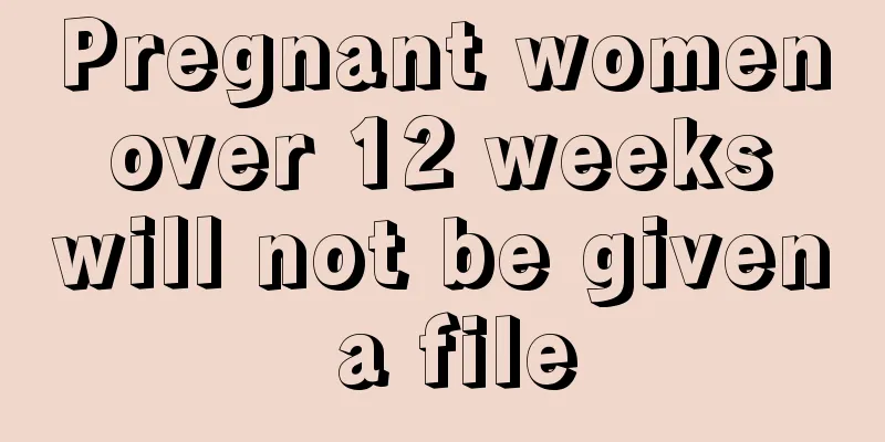 Pregnant women over 12 weeks will not be given a file