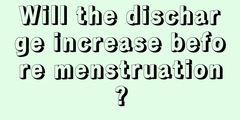 Will the discharge increase before menstruation?