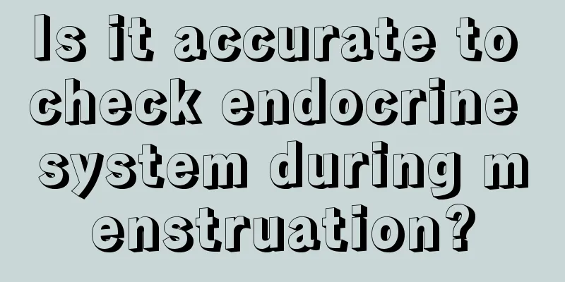 Is it accurate to check endocrine system during menstruation?