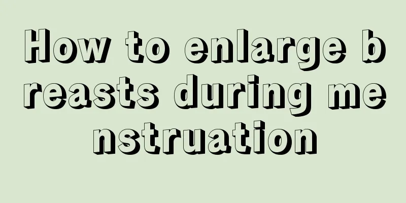 How to enlarge breasts during menstruation