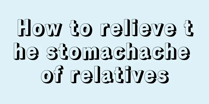 How to relieve the stomachache of relatives