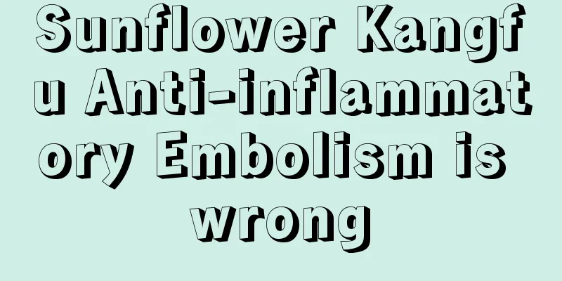 Sunflower Kangfu Anti-inflammatory Embolism is wrong